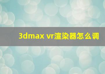 3dmax vr渲染器怎么调